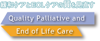 Quality Palliative and End of Life Care　緩和ケアのとEOLケアの質を見直す